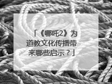 《哪吒2》为道教文化传播带来哪些启示？