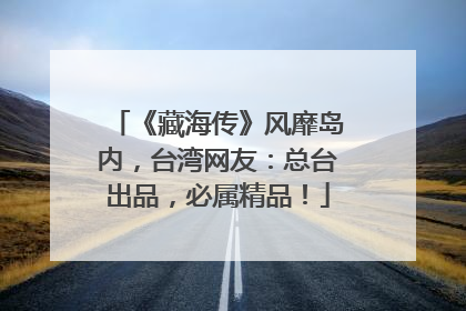 《藏海传》风靡岛内，台湾网友：总台出品，必属精品！