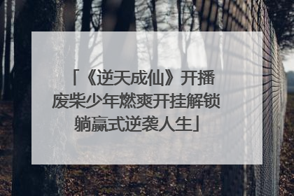 《逆天成仙》开播 废柴少年燃爽开挂解锁躺赢式逆袭人生