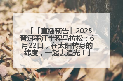 「直播预告」2025普洱墨江半程马拉松：6月22日，在太阳转身的纬度，一起去追光！