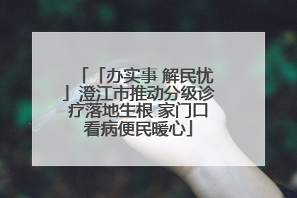 「办实事 解民忧」澄江市推动分级诊疗落地生根 家门口看病便民暖心