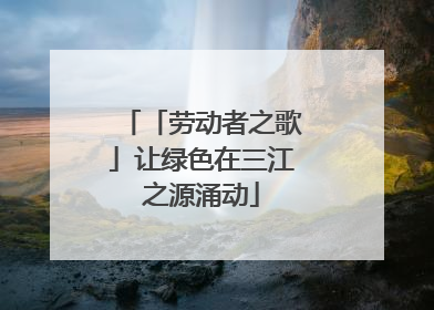 「劳动者之歌」让绿色在三江之源涌动