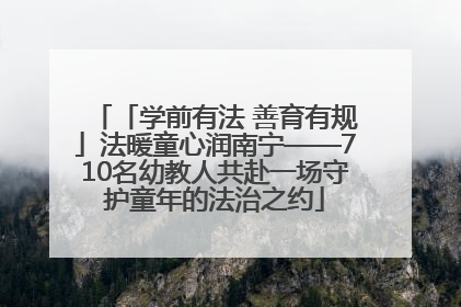 「学前有法 善育有规」法暖童心润南宁——710名幼教人共赴一场守护童年的法治之约
