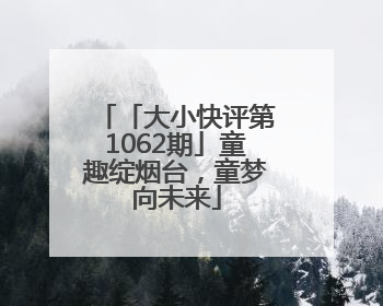 「大小快评第1062期」童趣绽烟台，童梦向未来