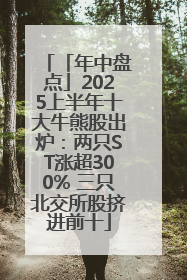 「年中盘点」2025上半年十大牛熊股出炉：两只ST涨超300% 三只北交所股挤进前十
