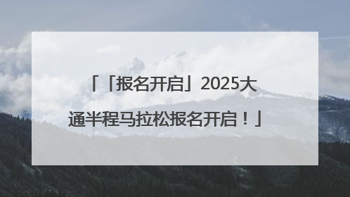 「报名开启」2025大通半程马拉松报名开启！