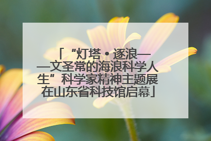 “灯塔 • 逐浪——文圣常的海浪科学人生”科学家精神主题展在山东省科技馆启幕