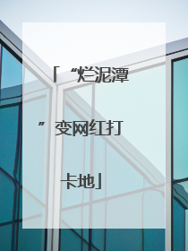 “烂泥潭”变网红打卡地