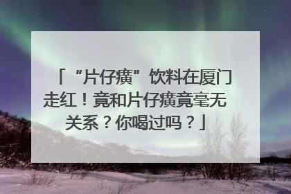 “片仔癀”饮料在厦门走红！竟和片仔癀竟毫无关系？你喝过吗？