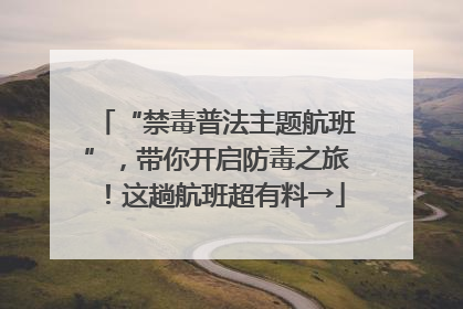 “禁毒普法主题航班”，带你开启防毒之旅！这趟航班超有料→
