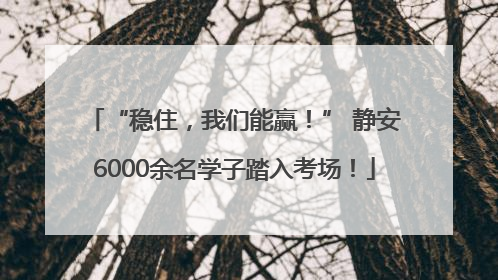 “稳住，我们能赢！” 静安6000余名学子踏入考场！