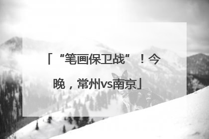 “笔画保卫战”！今晚，常州vs南京