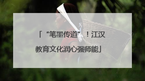 “笔墨传道”！江汉教育文化润心强师能