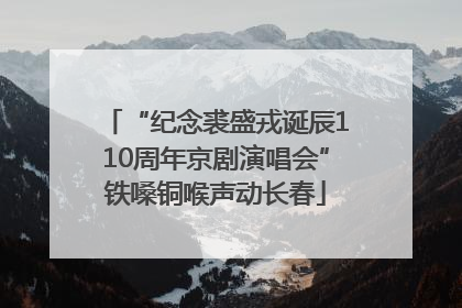 “纪念裘盛戎诞辰110周年京剧演唱会”铁嗓铜喉声动长春