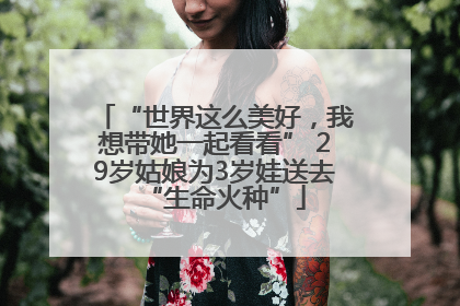 “世界这么美好，我想带她一起看看” 29岁姑娘为3岁娃送去“生命火种”