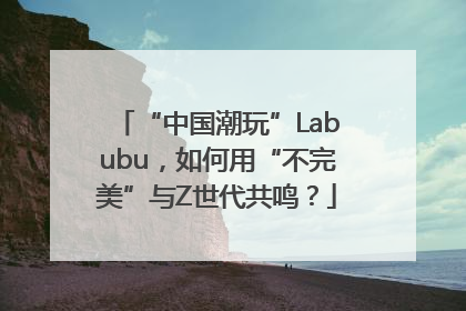 “中国潮玩”Labubu，如何用“不完美”与Z世代共鸣？