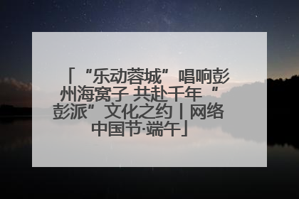 “乐动蓉城”唱响彭州海窝子 共赴千年“彭派”文化之约丨网络中国节·端午