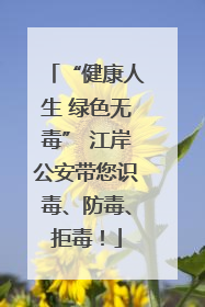 “健康人生 绿色无毒” 江岸公安带您识毒、防毒、拒毒！