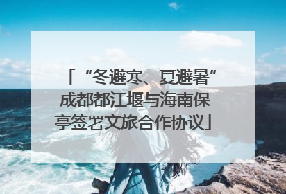 “冬避寒、夏避暑” 成都都江堰与海南保亭签署文旅合作协议