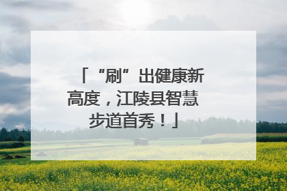 “刷”出健康新高度，江陵县智慧步道首秀！