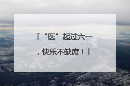 “医”起过六一，快乐不缺席！