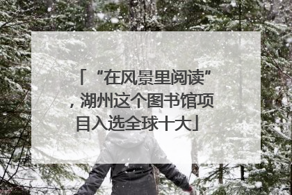 “在风景里阅读”，湖州这个图书馆项目入选全球十大