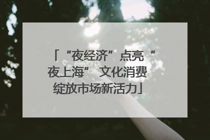 “夜经济”点亮“夜上海” 文化消费绽放市场新活力