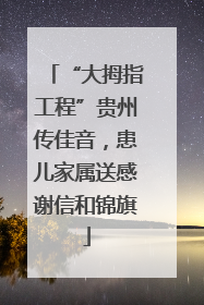 “大拇指工程”贵州传佳音，患儿家属送感谢信和锦旗