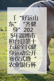 “好运山东”“齐健身”2025年淄博市桓台县第十五届全民健身运动会开赛仪式暨“农业银行杯”第一届社区工作队伍运动会开赛