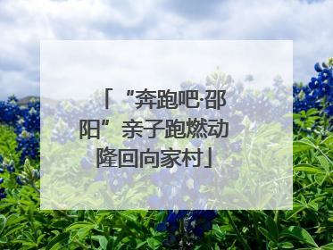 “奔跑吧·邵阳”亲子跑燃动隆回向家村