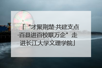 “才聚荆楚·共建支点·百县进百校联万企”走进长江大学文理学院
