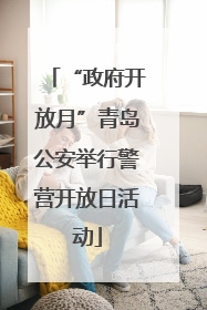 “政府开放月”青岛公安举行警营开放日活动