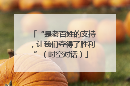 “是老百姓的支持，让我们夺得了胜利”（时空对话）