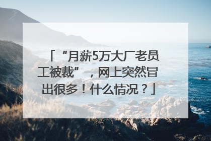 “月薪5万大厂老员工被裁”，网上突然冒出很多！什么情况？