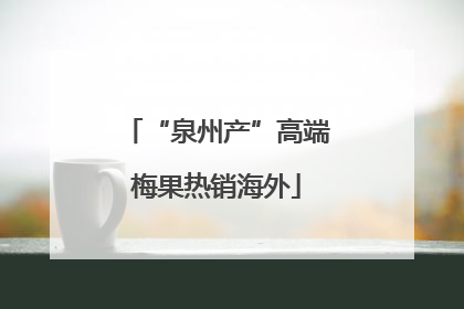 “泉州产”高端梅果热销海外