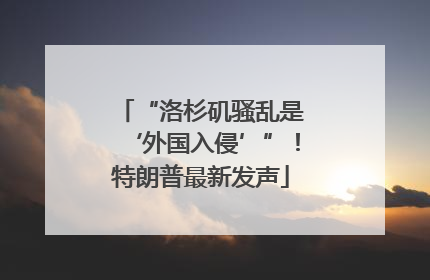 “洛杉矶骚乱是‘外国入侵’”！特朗普最新发声