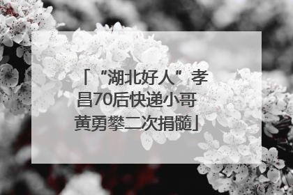 “湖北好人”孝昌70后快递小哥黄勇攀二次捐髓