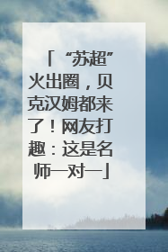 “苏超”火出圈，贝克汉姆都来了！网友打趣：这是名师一对一