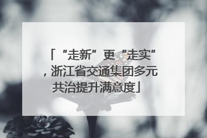 “走新”更“走实”，浙江省交通集团多元共治提升满意度
