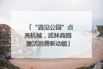 “遇见公园”点亮杭城，武林商圈激活消费新动能
