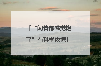 “闻着都感觉饱了”有科学依据