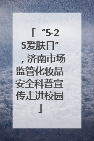 “5·25爱肤日”，济南市场监管化妆品安全科普宣传走进校园