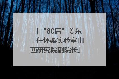 “80后”姜东，任怀柔实验室山西研究院副院长