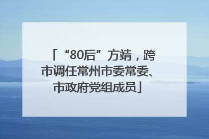 “80后”方靖，跨市调任常州市委常委、市政府党组成员