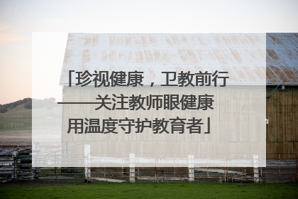 珍视健康，卫教前行——关注教师眼健康 用温度守护教育者