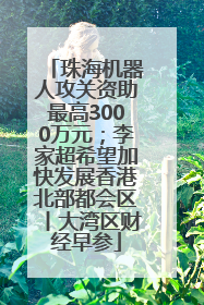 珠海机器人攻关资助最高3000万元；李家超希望加快发展香港北部都会区丨大湾区财经早参