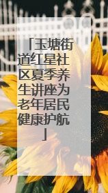 玉塘街道红星社区夏季养生讲座为老年居民健康护航