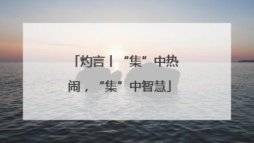 灼言丨“集”中热闹，“集”中智慧
