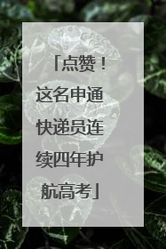 点赞！这名申通快递员连续四年护航高考