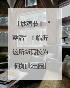 炒鸡节上“整活”！临沂这所新高校为何如此出圈